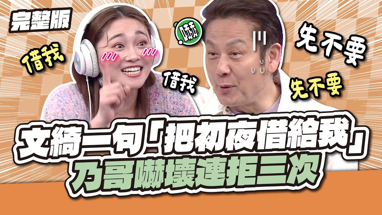 乃哥慘遭文綺撩爆！文綺一句「把初夜借給我！」乃哥嚇壞連拒絕三次！